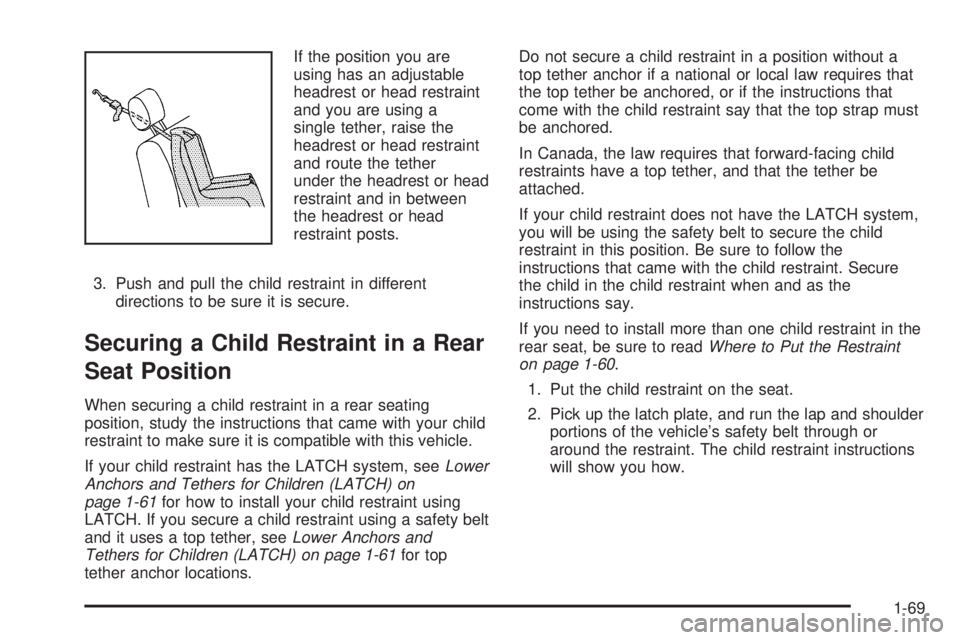 CADILLAC ESCALADE ESV 2008 Owners Manual If the position you are
using has an adjustable
headrest or head restraint
and you are using a
single tether, raise the
headrest or head restraint
and route the tether
under the headrest or head
restr CADILLAC ESCALADE ESV 2008 Owners Manual If the position you are
using has an adjustable
headrest or head restraint
and you are using a
single tether, raise the
headrest or head restraint
and route the tether
under the headrest or head
restr