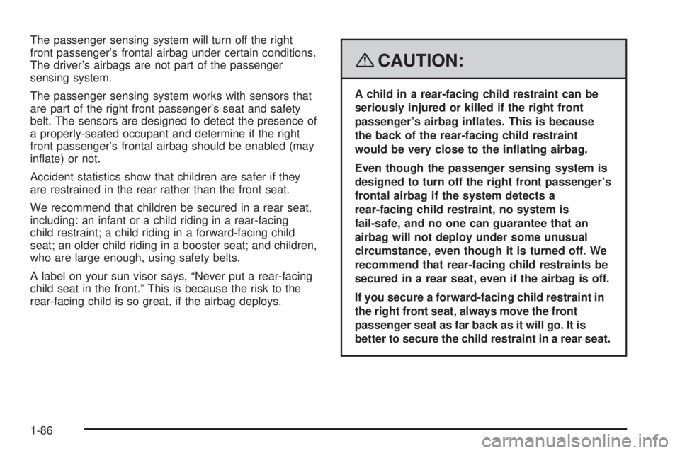 CADILLAC ESCALADE ESV 2008 Owners Manual The passenger sensing system will turn off the right
front passenger’s frontal airbag under certain conditions.
The driver’s airbags are not part of the passenger
sensing system.
The passenger sen CADILLAC ESCALADE ESV 2008 Owners Manual The passenger sensing system will turn off the right
front passenger’s frontal airbag under certain conditions.
The driver’s airbags are not part of the passenger
sensing system.
The passenger sen