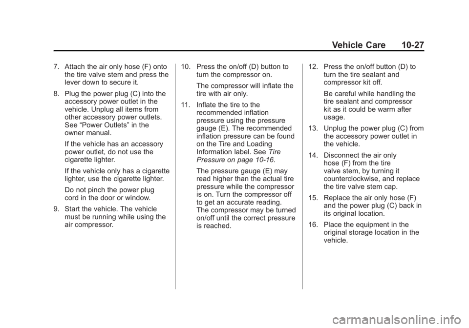 CADILLAC ESCALADE HYBRID 2012 Repair Manual Black plate (27,1)Cadillac Escalade Hybrid - 2012
Vehicle Care 10-277. Attach the air only hose (F) onto
the tire valve stem and press the
lever down to secure it.
8. Plug the power plug (C) into the
