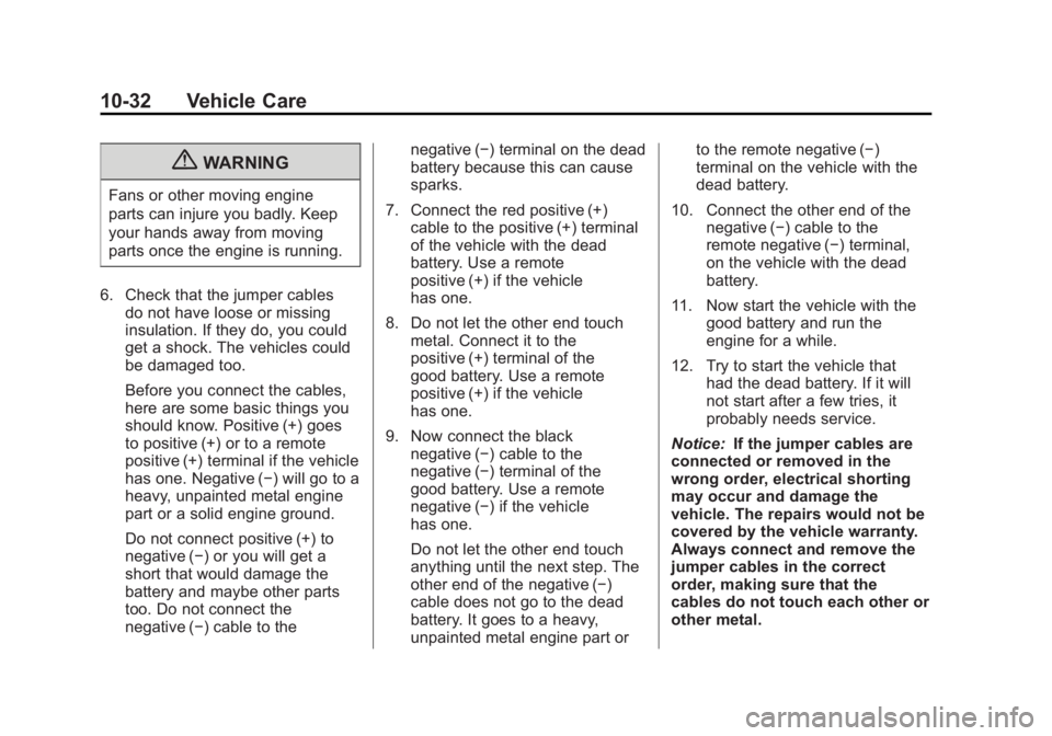 CADILLAC ESCALADE HYBRID 2012 User Guide Black plate (32,1)Cadillac Escalade Hybrid - 2012
10-32 Vehicle Care
{ WARNINGFans or other moving engine
parts can injure you badly. Keep
your hands away from moving
parts once the engine is running. CADILLAC ESCALADE HYBRID 2012 User Guide Black plate (32,1)Cadillac Escalade Hybrid - 2012
10-32 Vehicle Care
{ WARNINGFans or other moving engine
parts can injure you badly. Keep
your hands away from moving
parts once the engine is running.