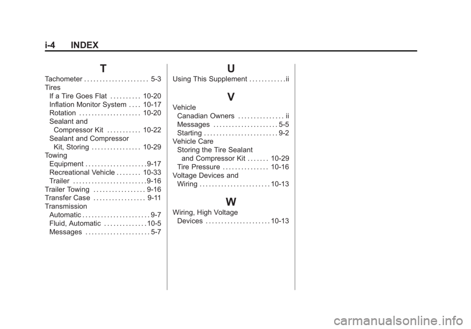 CADILLAC ESCALADE HYBRID 2012 Manual Online Black plate (4,1)Cadillac Escalade Hybrid - 2012
i-4 INDEX
TTachometer . . . . . . . . . . . . . . . . . . . . . 5-3
Tires
If a Tire Goes Flat . . . . . . . . . . 10-20
Inflation Monitor System . . . CADILLAC ESCALADE HYBRID 2012 Manual Online Black plate (4,1)Cadillac Escalade Hybrid - 2012
i-4 INDEX
TTachometer . . . . . . . . . . . . . . . . . . . . . 5-3
Tires
If a Tire Goes Flat . . . . . . . . . . 10-20
Inflation Monitor System . . .