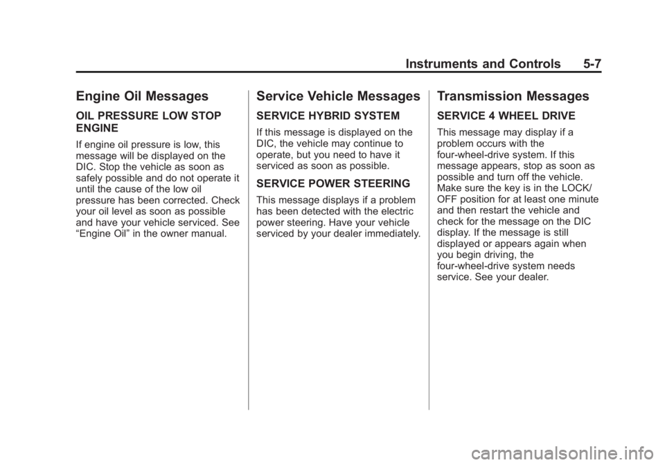 CADILLAC ESCALADE HYBRID 2011 Owners Manual Black plate (7,1)Cadillac Escalade Hybrid - 2011
Instruments and Controls 5-7
Engine Oil Messages OIL PRESSURE LOW STOP
ENGINE If engine oil pressure is low, this
message will be displayed on the
DIC. CADILLAC ESCALADE HYBRID 2011 Owners Manual Black plate (7,1)Cadillac Escalade Hybrid - 2011
Instruments and Controls 5-7
Engine Oil Messages OIL PRESSURE LOW STOP
ENGINE If engine oil pressure is low, this
message will be displayed on the
DIC.