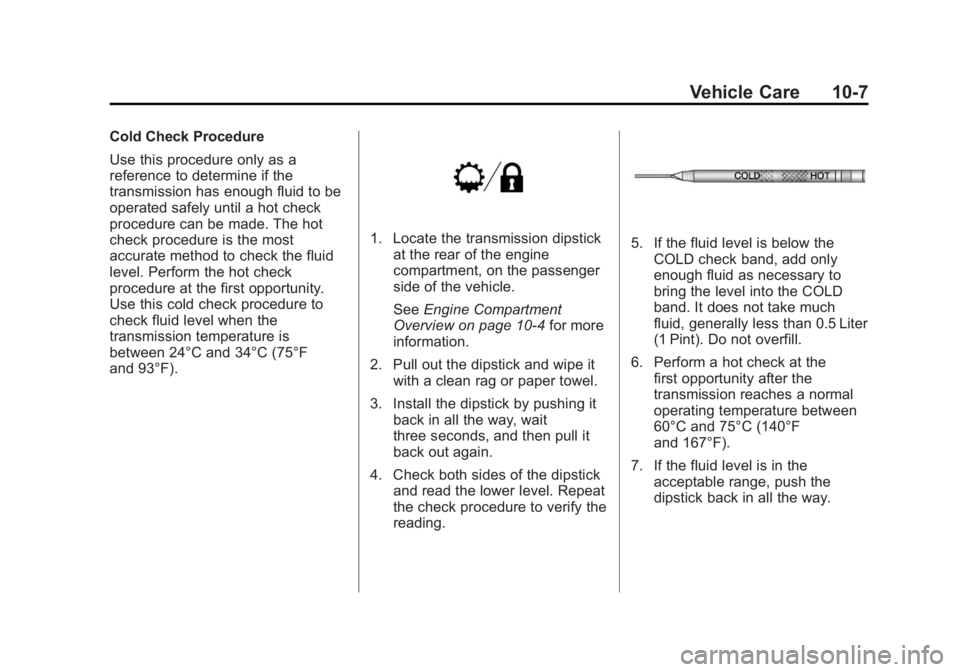 CADILLAC ESCALADE HYBRID 2011 Owners Manual Black plate (7,1)Cadillac Escalade Hybrid - 2011
Vehicle Care 10-7Cold Check Procedure
Use this procedure only as a
reference to determine if the
transmission has enough fluid to be
operated safely un CADILLAC ESCALADE HYBRID 2011 Owners Manual Black plate (7,1)Cadillac Escalade Hybrid - 2011
Vehicle Care 10-7Cold Check Procedure
Use this procedure only as a
reference to determine if the
transmission has enough fluid to be
operated safely un