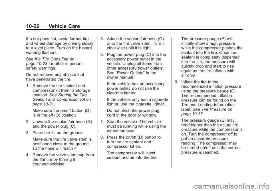 CADILLAC ESCALADE HYBRID 2011 Repair Manual Black plate (26,1)Cadillac Escalade Hybrid - 2011
10-26 Vehicle Care If a tire goes flat, avoid further tire
and wheel damage by driving slowly
to a level place. Turn on the hazard
warning flashers.
S CADILLAC ESCALADE HYBRID 2011 Repair Manual Black plate (26,1)Cadillac Escalade Hybrid - 2011
10-26 Vehicle Care If a tire goes flat, avoid further tire
and wheel damage by driving slowly
to a level place. Turn on the hazard
warning flashers.
S
