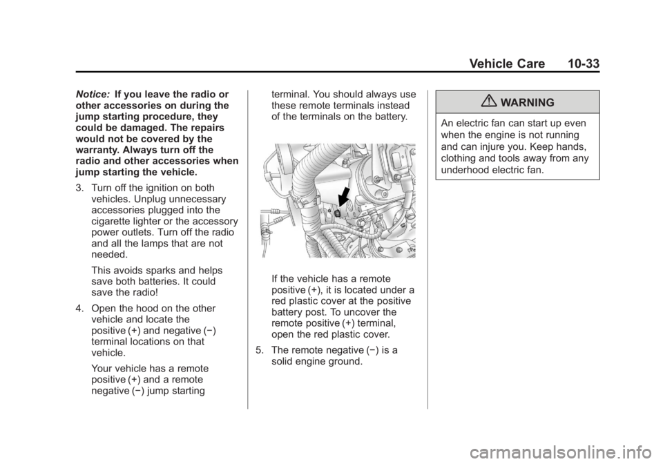 CADILLAC ESCALADE HYBRID 2011 Owners Manual Black plate (33,1)Cadillac Escalade Hybrid - 2011
Vehicle Care 10-33Notice: If you leave the radio or
other accessories on during the
jump starting procedure, they
could be damaged. The repairs
would CADILLAC ESCALADE HYBRID 2011 Owners Manual Black plate (33,1)Cadillac Escalade Hybrid - 2011
Vehicle Care 10-33Notice: If you leave the radio or
other accessories on during the
jump starting procedure, they
could be damaged. The repairs
would