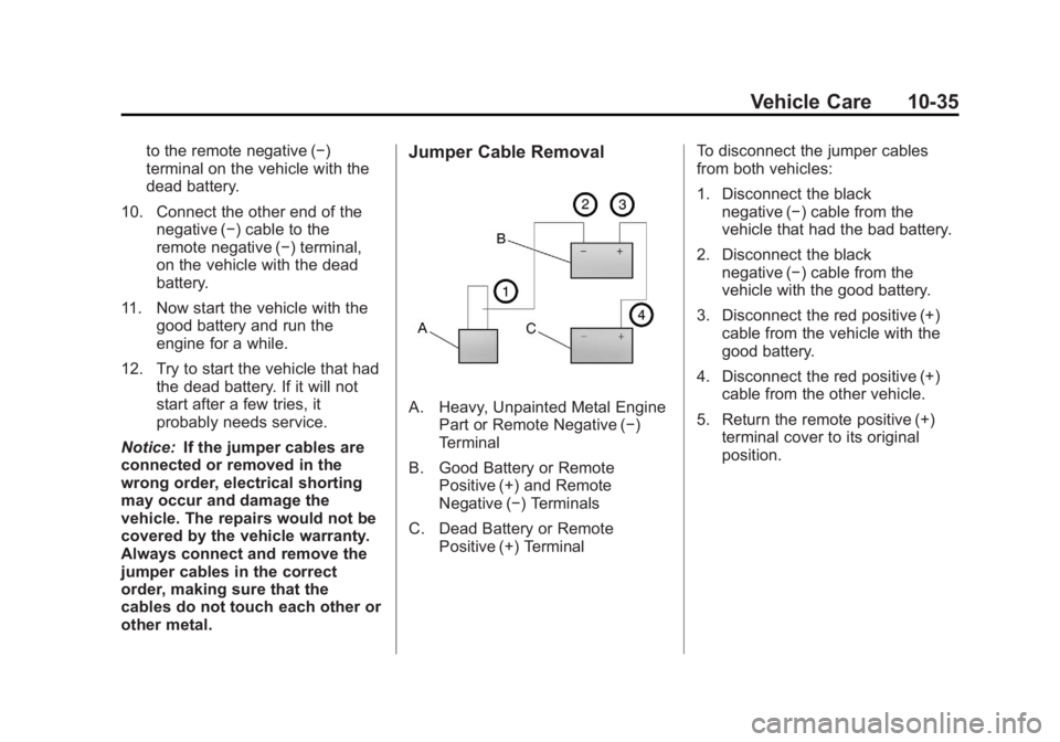 CADILLAC ESCALADE HYBRID 2011 Owners Manual Black plate (35,1)Cadillac Escalade Hybrid - 2011
Vehicle Care 10-35to the remote negative ( − )
terminal on the vehicle with the
dead battery.
10. Connect the other end of the
negative ( − ) cabl CADILLAC ESCALADE HYBRID 2011 Owners Manual Black plate (35,1)Cadillac Escalade Hybrid - 2011
Vehicle Care 10-35to the remote negative ( − )
terminal on the vehicle with the
dead battery.
10. Connect the other end of the
negative ( − ) cabl