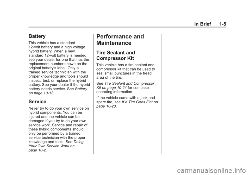 CADILLAC ESCALADE HYBRID 2011 Owners Manual Black plate (5,1)Cadillac Escalade Hybrid - 2011
In Brief 1-5
Battery This vehicle has a standard
12-volt battery and a high voltage
hybrid battery. When a new
standard 12-volt battery is needed,
see CADILLAC ESCALADE HYBRID 2011 Owners Manual Black plate (5,1)Cadillac Escalade Hybrid - 2011
In Brief 1-5
Battery This vehicle has a standard
12-volt battery and a high voltage
hybrid battery. When a new
standard 12-volt battery is needed,
see
