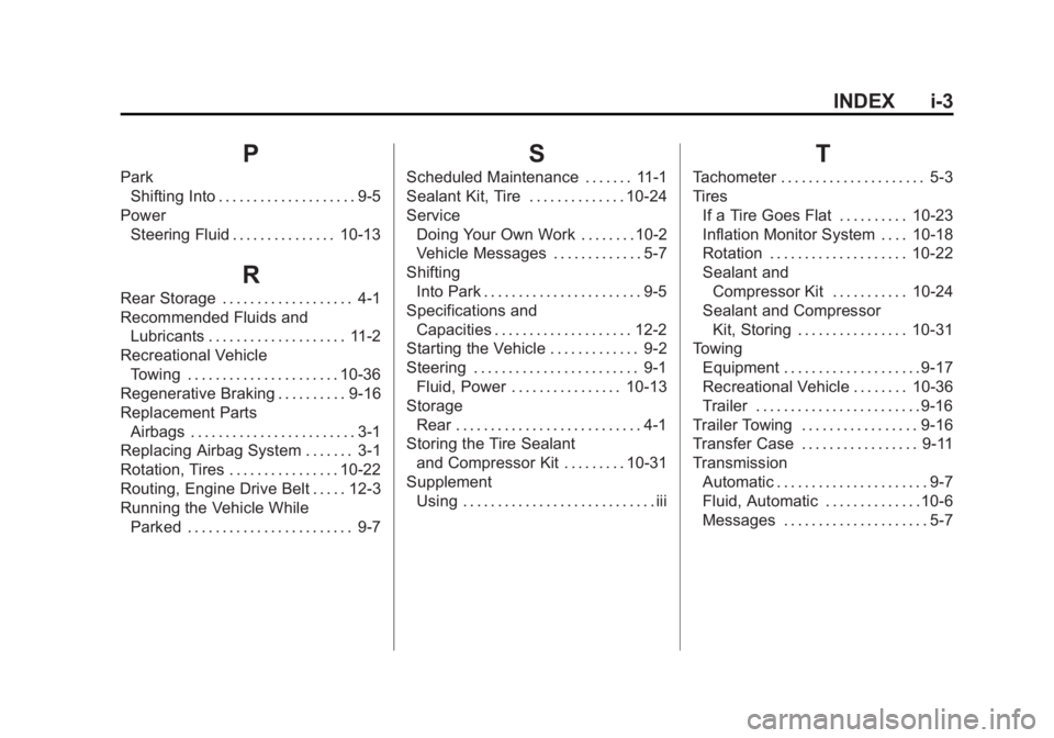 CADILLAC ESCALADE HYBRID 2011 Owners Manual Black plate (3,1)Cadillac Escalade Hybrid - 2011
INDEX i-3
PPark
Shifting Into . . . . . . . . . . . . . . . . . . . . 9-5
Power
Steering Fluid . . . . . . . . . . . . . . . 10-13
RRear Storage . . . CADILLAC ESCALADE HYBRID 2011 Owners Manual Black plate (3,1)Cadillac Escalade Hybrid - 2011
INDEX i-3
PPark
Shifting Into . . . . . . . . . . . . . . . . . . . . 9-5
Power
Steering Fluid . . . . . . . . . . . . . . . 10-13
RRear Storage . . .