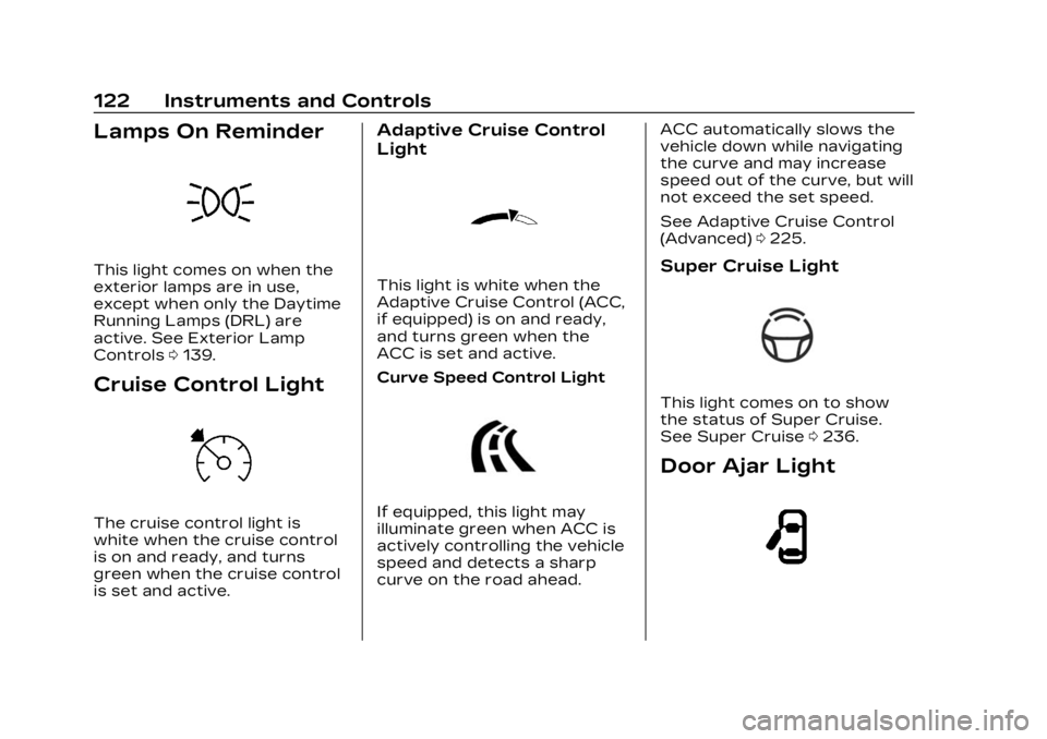 CADILLAC LYRIC 2023 Owners Manual Cadillac Lyriq Owner Manual (GMNA-Localizing-U.S./Canada-15644413) -
2023 - CRC - 2/23/22
122 Instruments and Controls
Lamps On Reminder
This light comes on when the
exterior lamps are in use,
except CADILLAC LYRIC 2023 Owners Manual Cadillac Lyriq Owner Manual (GMNA-Localizing-U.S./Canada-15644413) -
2023 - CRC - 2/23/22
122 Instruments and Controls
Lamps On Reminder
This light comes on when the
exterior lamps are in use,
except