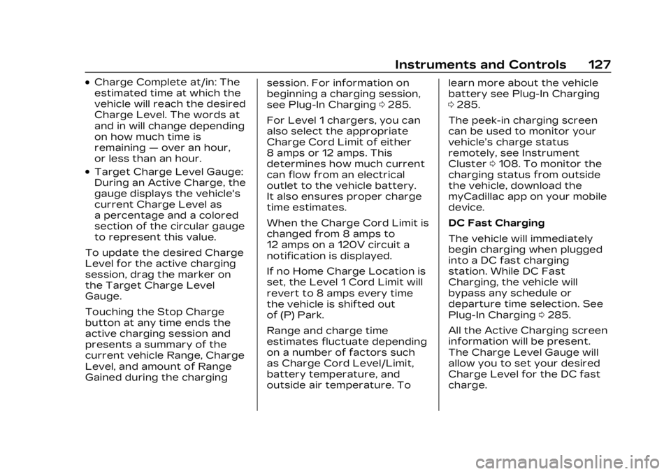 CADILLAC LYRIC 2023 Service Manual Cadillac Lyriq Owner Manual (GMNA-Localizing-U.S./Canada-15644413) -
2023 - CRC - 2/23/22
Instruments and Controls 127
.Charge Complete at/in: The
estimated time at which the
vehicle will reach the de CADILLAC LYRIC 2023 Service Manual Cadillac Lyriq Owner Manual (GMNA-Localizing-U.S./Canada-15644413) -
2023 - CRC - 2/23/22
Instruments and Controls 127
.Charge Complete at/in: The
estimated time at which the
vehicle will reach the de
