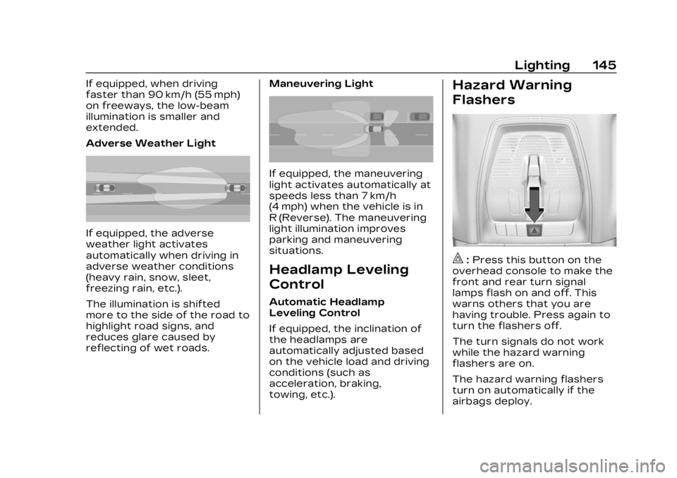 CADILLAC LYRIC 2023 User Guide Cadillac Lyriq Owner Manual (GMNA-Localizing-U.S./Canada-15644413) -
2023 - CRC - 2/23/22
Lighting 145
If equipped, when driving
faster than 90 km/h (55 mph)
on freeways, the low-beam
illumination is CADILLAC LYRIC 2023 User Guide Cadillac Lyriq Owner Manual (GMNA-Localizing-U.S./Canada-15644413) -
2023 - CRC - 2/23/22
Lighting 145
If equipped, when driving
faster than 90 km/h (55 mph)
on freeways, the low-beam
illumination is