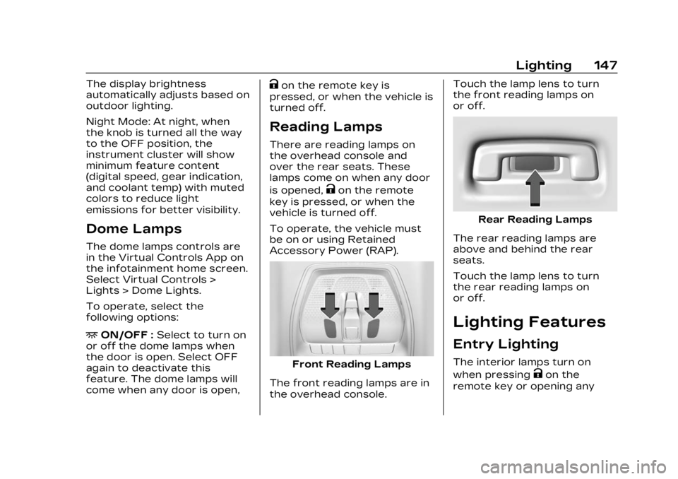CADILLAC LYRIC 2023 Workshop Manual Cadillac Lyriq Owner Manual (GMNA-Localizing-U.S./Canada-15644413) -
2023 - CRC - 2/23/22
Lighting 147
The display brightness
automatically adjusts based on
outdoor lighting.
Night Mode: At night, whe CADILLAC LYRIC 2023 Workshop Manual Cadillac Lyriq Owner Manual (GMNA-Localizing-U.S./Canada-15644413) -
2023 - CRC - 2/23/22
Lighting 147
The display brightness
automatically adjusts based on
outdoor lighting.
Night Mode: At night, whe