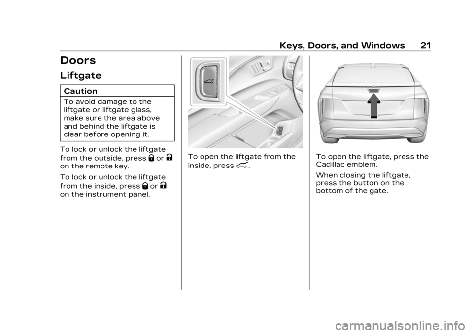 CADILLAC LYRIC 2023 Owners Manual Cadillac Lyriq Owner Manual (GMNA-Localizing-U.S./Canada-15644413) -
2023 - CRC - 2/23/22
Keys, Doors, and Windows 21
Doors
Liftgate
Caution
To avoid damage to the
liftgate or liftgate glass,
make sur CADILLAC LYRIC 2023 Owners Manual Cadillac Lyriq Owner Manual (GMNA-Localizing-U.S./Canada-15644413) -
2023 - CRC - 2/23/22
Keys, Doors, and Windows 21
Doors
Liftgate
Caution
To avoid damage to the
liftgate or liftgate glass,
make sur
