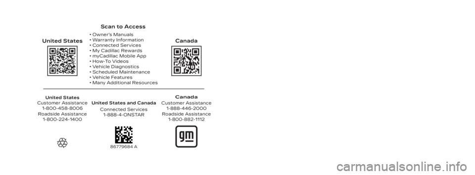 CADILLAC XT4 2024 User Guide Scan to Access
United States
United States and Canada Connected Services1-888-4-ONSTAR
Canada
Customer Assistance 1-888-446-2000
Canada
• Owner’s Manuals
• Warranty Information
• Connected S CADILLAC XT4 2024 User Guide Scan to Access
United States
United States and Canada Connected Services1-888-4-ONSTAR
Canada
Customer Assistance 1-888-446-2000
Canada
• Owner’s Manuals
• Warranty Information
• Connected S