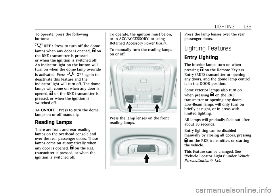 CADILLAC XT5 2022 Owners Manual Cadillac XT5 Owner Manual (GMNA-Localizing-U.S./Canada/Mexico-
15227431) - 2022 - CRC - 8/11/21
LIGHTING 139
To operate, press the following
buttons:
jOFF :Press to turn off the dome
lamps when any do CADILLAC XT5 2022 Owners Manual Cadillac XT5 Owner Manual (GMNA-Localizing-U.S./Canada/Mexico-
15227431) - 2022 - CRC - 8/11/21
LIGHTING 139
To operate, press the following
buttons:
jOFF :Press to turn off the dome
lamps when any do