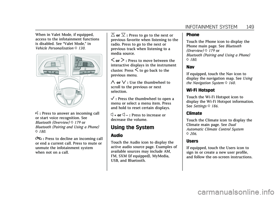 CADILLAC XT6 2022 Owners Manual Cadillac XT6 Owner Manual (GMNA-Localizing-U.S./Canada-15218998) -
2022 - CRC - 10/22/21
INFOTAINMENT SYSTEM 149
When in Valet Mode, if equipped,
access to the infotainment functions
is disabled. See CADILLAC XT6 2022 Owners Manual Cadillac XT6 Owner Manual (GMNA-Localizing-U.S./Canada-15218998) -
2022 - CRC - 10/22/21
INFOTAINMENT SYSTEM 149
When in Valet Mode, if equipped,
access to the infotainment functions
is disabled. See