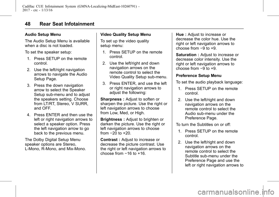 CADILLAC ATS 2017 1.G CUE Manual Cadillac CUE Infotainment System (GMNA-Localizing-MidEast-10260791) -
2017 - crc - 1/13/16
48 Rear Seat Infotainment
Audio Setup Menu
The Audio Setup Menu is available
when a disc is not loaded.
To se
