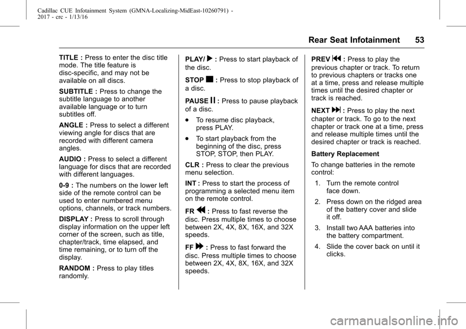 CADILLAC ATS 2017 1.G CUE Manual Cadillac CUE Infotainment System (GMNA-Localizing-MidEast-10260791) -
2017 - crc - 1/13/16
Rear Seat Infotainment 53
TITLE :Press to enter the disc title
mode. The title feature is
disc-specific, and 