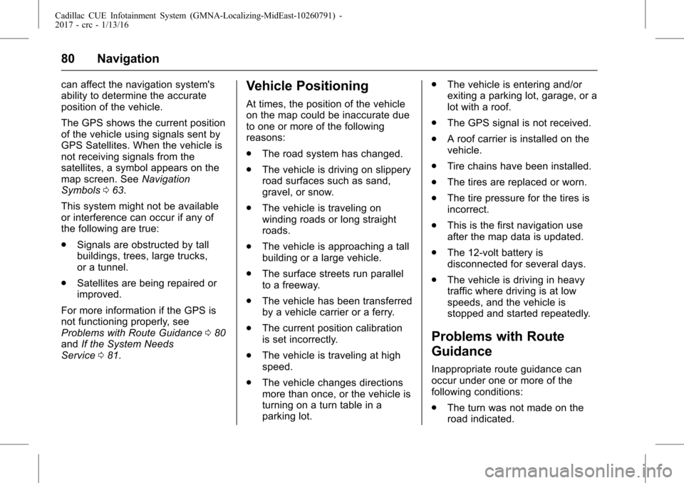 CADILLAC ATS 2017 1.G CUE Manual Cadillac CUE Infotainment System (GMNA-Localizing-MidEast-10260791) -
2017 - crc - 1/13/16
80 Navigation
can affect the navigation systems
ability to determine the accurate
position of the vehicle.
T