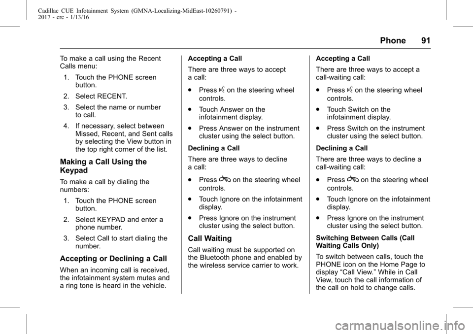 CADILLAC ATS 2017 1.G CUE Manual Cadillac CUE Infotainment System (GMNA-Localizing-MidEast-10260791) -
2017 - crc - 1/13/16
Phone 91
To make a call using the Recent
Calls menu:1. Touch the PHONE screen button.
2. Select RECENT.
3. Se