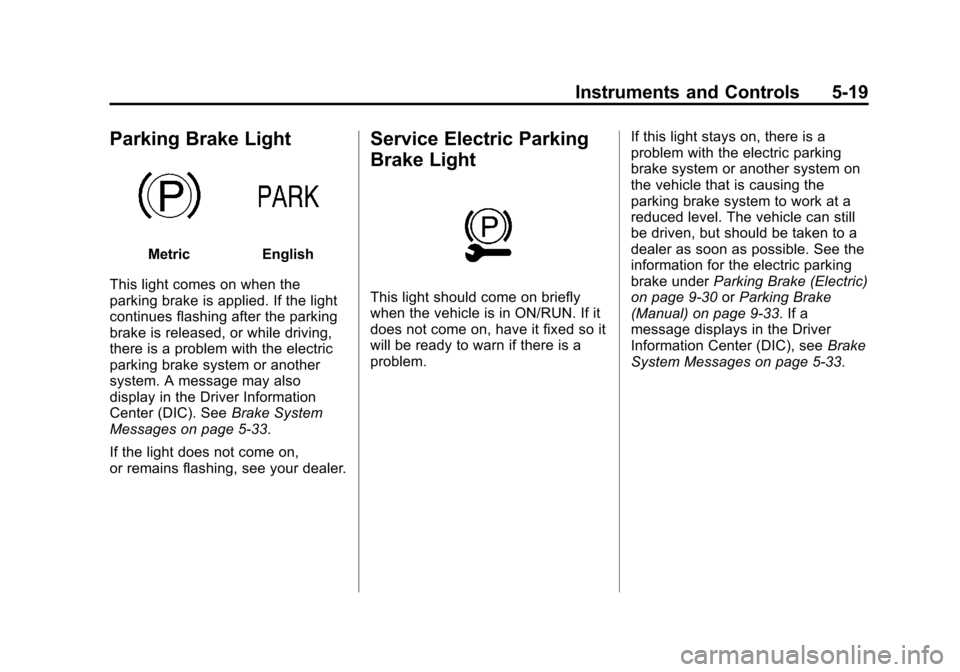 CADILLAC ATS 2013 1.G Owners Manual Black plate (19,1)Cadillac ATS Owner Manual - 2013 - CRC - 10/5/12
Instruments and Controls 5-19
Parking Brake Light
MetricEnglish
This light comes on when the
parking brake is applied. If the light
c