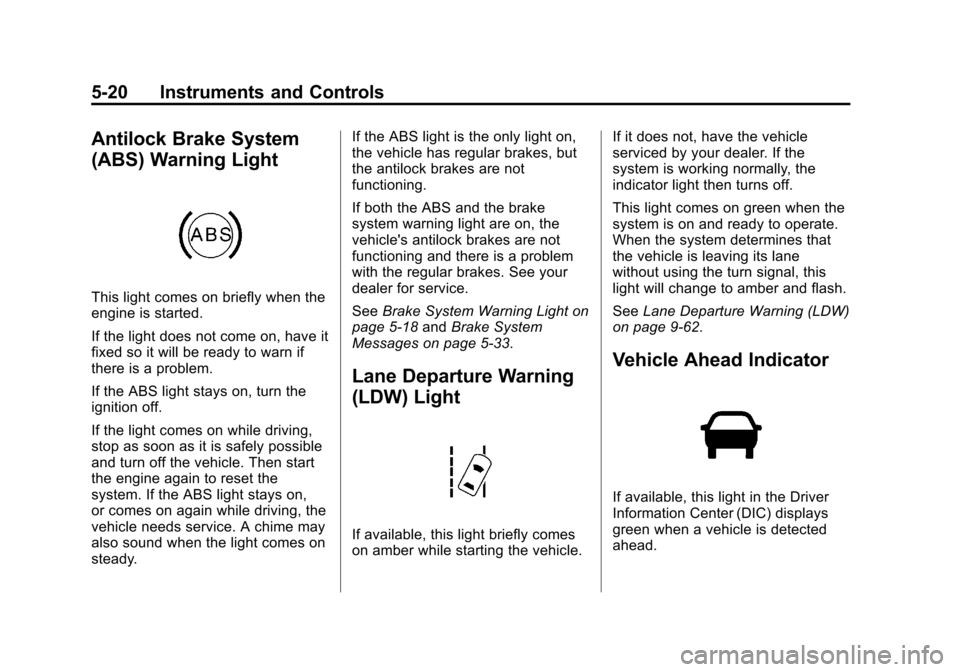 CADILLAC ATS 2013 1.G User Guide Black plate (20,1)Cadillac ATS Owner Manual - 2013 - CRC - 10/5/12
5-20 Instruments and Controls
Antilock Brake System
(ABS) Warning Light
This light comes on briefly when the
engine is started.
If th CADILLAC ATS 2013 1.G User Guide Black plate (20,1)Cadillac ATS Owner Manual - 2013 - CRC - 10/5/12
5-20 Instruments and Controls
Antilock Brake System
(ABS) Warning Light
This light comes on briefly when the
engine is started.
If th