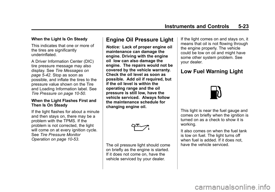 CADILLAC ATS 2013 1.G Owners Manual Black plate (23,1)Cadillac ATS Owner Manual - 2013 - CRC - 10/5/12
Instruments and Controls 5-23
When the Light Is On Steady
This indicates that one or more of
the tires are significantly
underinflate