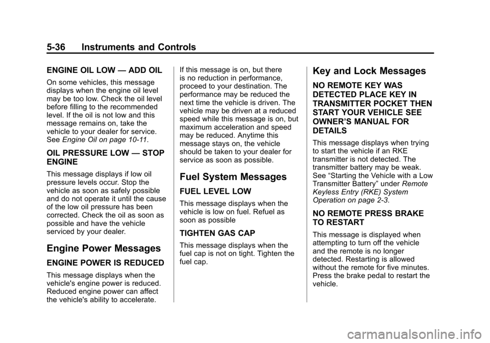 CADILLAC ATS 2013 1.G User Guide Black plate (36,1)Cadillac ATS Owner Manual - 2013 - CRC - 10/5/12
5-36 Instruments and Controls
ENGINE OIL LOW—ADD OIL
On some vehicles, this message
displays when the engine oil level
may be too l