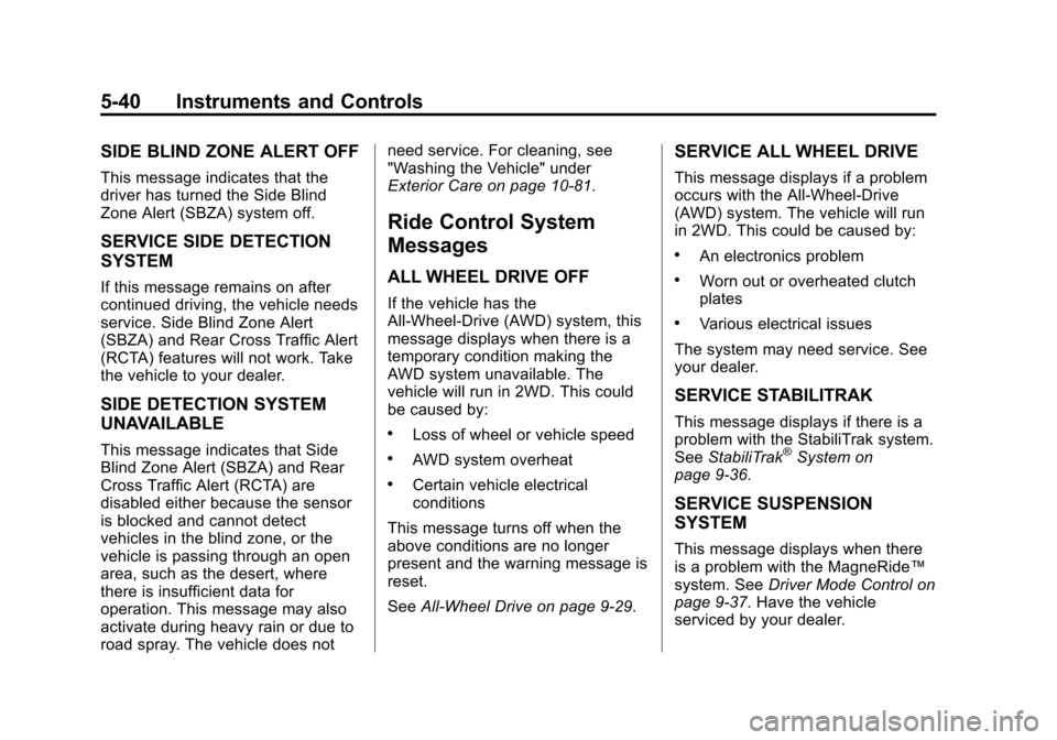 CADILLAC ATS 2013 1.G User Guide Black plate (40,1)Cadillac ATS Owner Manual - 2013 - CRC - 10/5/12
5-40 Instruments and Controls
SIDE BLIND ZONE ALERT OFF
This message indicates that the
driver has turned the Side Blind
Zone Alert ( CADILLAC ATS 2013 1.G User Guide Black plate (40,1)Cadillac ATS Owner Manual - 2013 - CRC - 10/5/12
5-40 Instruments and Controls
SIDE BLIND ZONE ALERT OFF
This message indicates that the
driver has turned the Side Blind
Zone Alert (