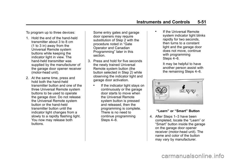 CADILLAC ATS 2013 1.G Owners Manual Black plate (51,1)Cadillac ATS Owner Manual - 2013 - CRC - 10/5/12
Instruments and Controls 5-51
To program up to three devices:
1. Hold the end of the hand-heldtransmitter about 3 to 8 cm
(1 to 3 in) CADILLAC ATS 2013 1.G Owners Manual Black plate (51,1)Cadillac ATS Owner Manual - 2013 - CRC - 10/5/12
Instruments and Controls 5-51
To program up to three devices:
1. Hold the end of the hand-heldtransmitter about 3 to 8 cm
(1 to 3 in)
