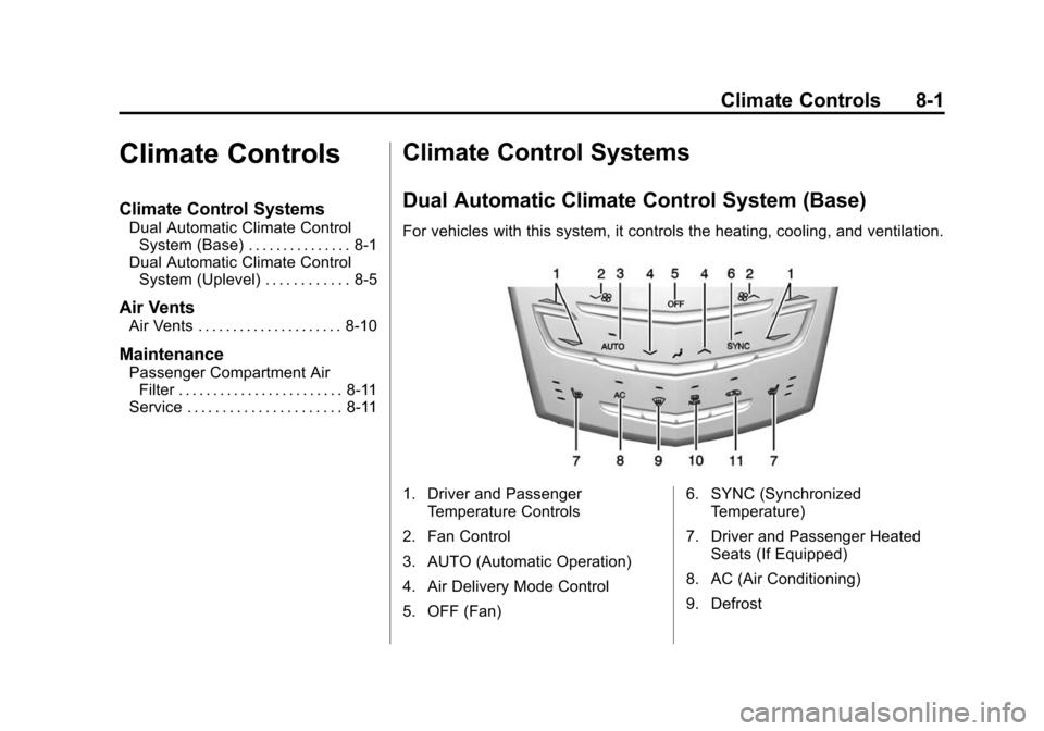 CADILLAC ATS 2013 1.G Owners Manual Black plate (1,1)Cadillac ATS Owner Manual - 2013 - CRC - 10/5/12
Climate Controls 8-1
Climate Controls
Climate Control Systems
Dual Automatic Climate ControlSystem (Base) . . . . . . . . . . . . . . CADILLAC ATS 2013 1.G Owners Manual Black plate (1,1)Cadillac ATS Owner Manual - 2013 - CRC - 10/5/12
Climate Controls 8-1
Climate Controls
Climate Control Systems
Dual Automatic Climate ControlSystem (Base) . . . . . . . . . . . . . .
