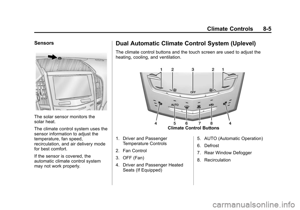 CADILLAC ATS 2013 1.G User Guide Black plate (5,1)Cadillac ATS Owner Manual - 2013 - CRC - 10/5/12
Climate Controls 8-5
Sensors
The solar sensor monitors the
solar heat.
The climate control system uses the
sensor information to adjus CADILLAC ATS 2013 1.G User Guide Black plate (5,1)Cadillac ATS Owner Manual - 2013 - CRC - 10/5/12
Climate Controls 8-5
Sensors
The solar sensor monitors the
solar heat.
The climate control system uses the
sensor information to adjus