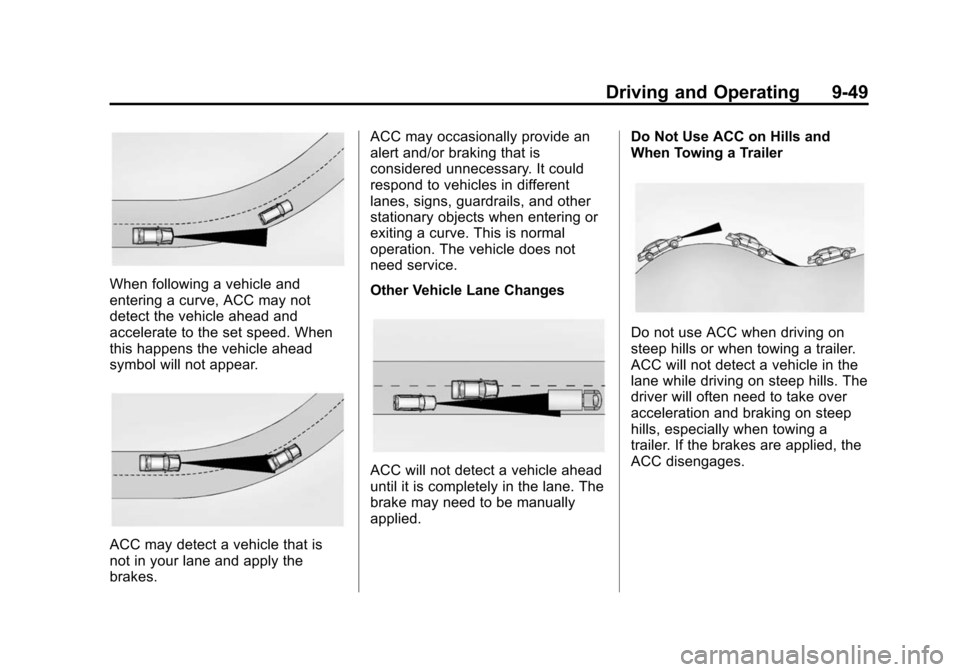 CADILLAC ATS 2013 1.G Owners Manual Black plate (49,1)Cadillac ATS Owner Manual - 2013 - CRC - 10/5/12
Driving and Operating 9-49
When following a vehicle and
entering a curve, ACC may not
detect the vehicle ahead and
accelerate to the CADILLAC ATS 2013 1.G Owners Manual Black plate (49,1)Cadillac ATS Owner Manual - 2013 - CRC - 10/5/12
Driving and Operating 9-49
When following a vehicle and
entering a curve, ACC may not
detect the vehicle ahead and
accelerate to the