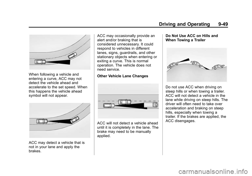 CADILLAC ATS 2013 1.G Owners Manual Black plate (49,1)Cadillac ATS Owner Manual - 2013 - CRC - 10/5/12
Driving and Operating 9-49
When following a vehicle and
entering a curve, ACC may not
detect the vehicle ahead and
accelerate to the 