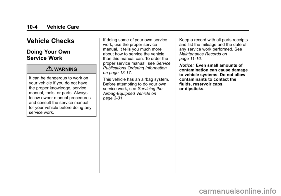 CADILLAC ATS 2013 1.G Owners Manual Black plate (4,1)Cadillac ATS Owner Manual - 2013 - CRC - 10/5/12
10-4 Vehicle Care
Vehicle Checks
Doing Your Own
Service Work
{WARNING
It can be dangerous to work on
your vehicle if you do not have
t CADILLAC ATS 2013 1.G Owners Manual Black plate (4,1)Cadillac ATS Owner Manual - 2013 - CRC - 10/5/12
10-4 Vehicle Care
Vehicle Checks
Doing Your Own
Service Work
{WARNING
It can be dangerous to work on
your vehicle if you do not have
t