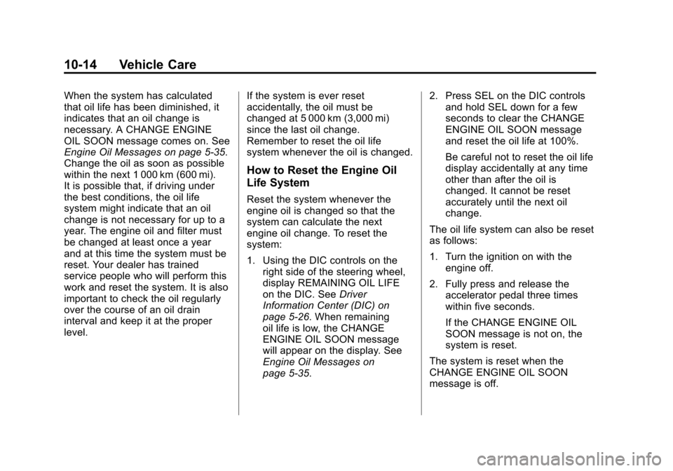 CADILLAC ATS 2013 1.G User Guide Black plate (14,1)Cadillac ATS Owner Manual - 2013 - CRC - 10/5/12
10-14 Vehicle Care
When the system has calculated
that oil life has been diminished, it
indicates that an oil change is
necessary. A CADILLAC ATS 2013 1.G User Guide Black plate (14,1)Cadillac ATS Owner Manual - 2013 - CRC - 10/5/12
10-14 Vehicle Care
When the system has calculated
that oil life has been diminished, it
indicates that an oil change is
necessary. A