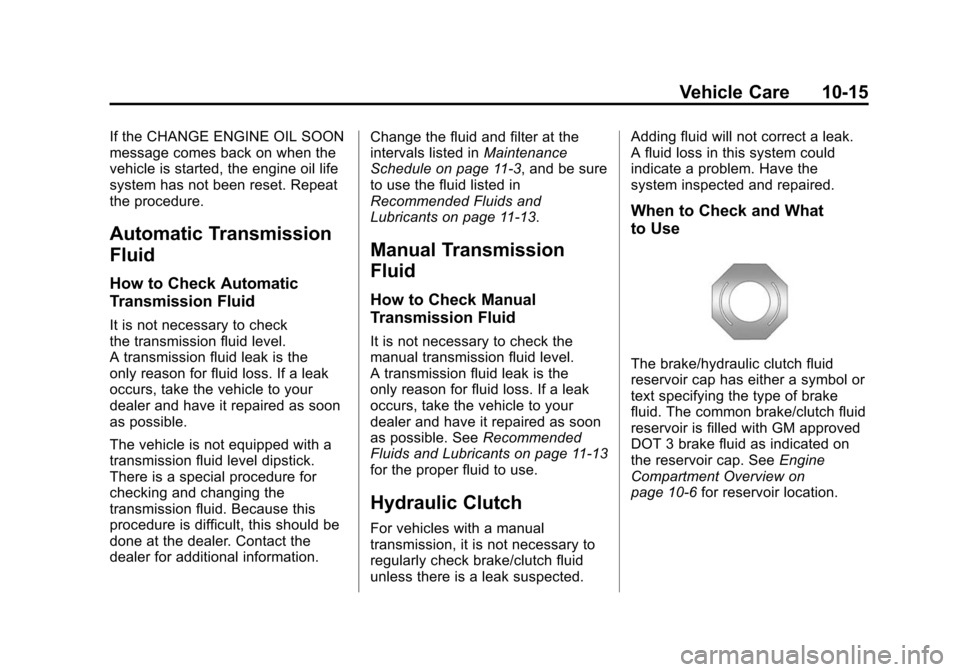 CADILLAC ATS 2013 1.G Owners Manual Black plate (15,1)Cadillac ATS Owner Manual - 2013 - CRC - 10/5/12
Vehicle Care 10-15
If the CHANGE ENGINE OIL SOON
message comes back on when the
vehicle is started, the engine oil life
system has no
