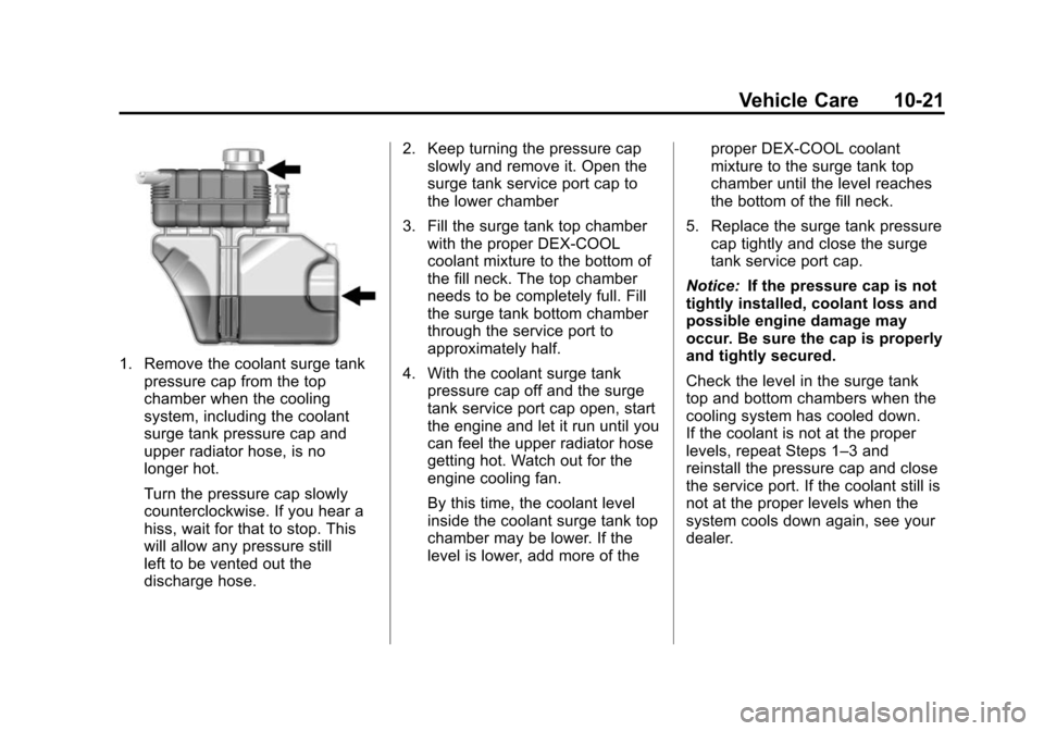 CADILLAC ATS 2013 1.G Owners Guide Black plate (21,1)Cadillac ATS Owner Manual - 2013 - CRC - 10/5/12
Vehicle Care 10-21
1. Remove the coolant surge tankpressure cap from the top
chamber when the cooling
system, including the coolant
s CADILLAC ATS 2013 1.G Owners Guide Black plate (21,1)Cadillac ATS Owner Manual - 2013 - CRC - 10/5/12
Vehicle Care 10-21
1. Remove the coolant surge tankpressure cap from the top
chamber when the cooling
system, including the coolant
s