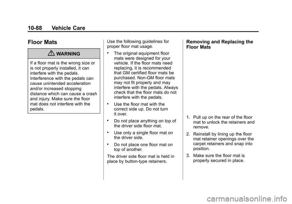 CADILLAC ATS 2013 1.G Owners Manual Black plate (88,1)Cadillac ATS Owner Manual - 2013 - CRC - 10/5/12
10-88 Vehicle Care
Floor Mats
{WARNING
If a floor mat is the wrong size or
is not properly installed, it can
interfere with the pedal