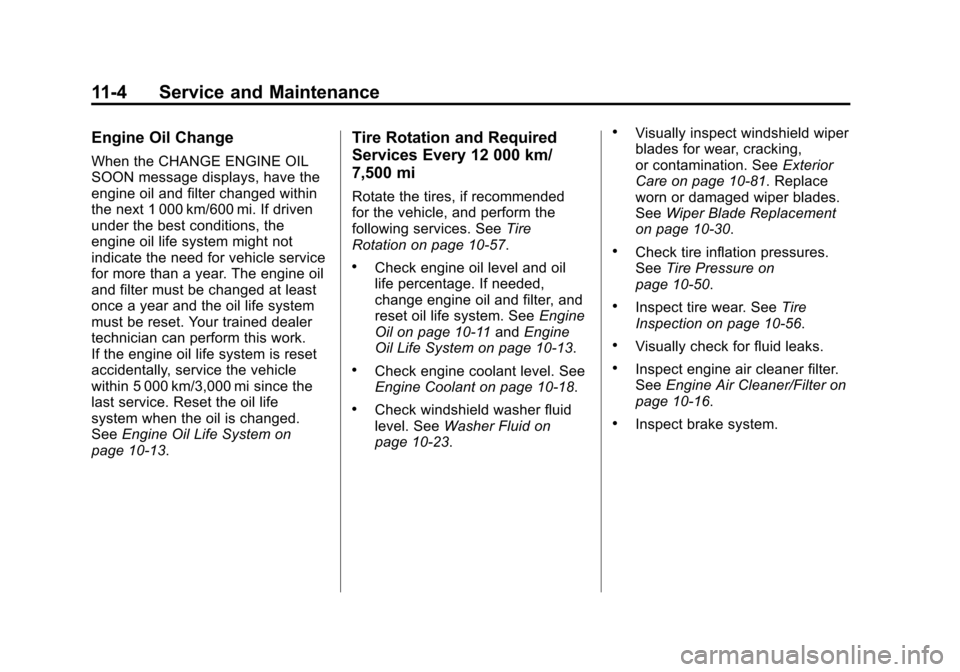 CADILLAC ATS 2013 1.G Owners Guide Black plate (4,1)Cadillac ATS Owner Manual - 2013 - CRC - 10/5/12
11-4 Service and Maintenance
Engine Oil Change
When the CHANGE ENGINE OIL
SOON message displays, have the
engine oil and filter change