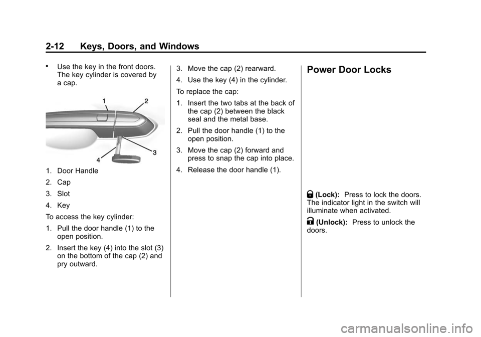 CADILLAC ATS 2013 1.G Service Manual Black plate (12,1)Cadillac ATS Owner Manual - 2013 - CRC - 10/5/12
2-12 Keys, Doors, and Windows
.Use the key in the front doors.
The key cylinder is covered by
a cap.
1. Door Handle
2. Cap
3. Slot
4. CADILLAC ATS 2013 1.G Service Manual Black plate (12,1)Cadillac ATS Owner Manual - 2013 - CRC - 10/5/12
2-12 Keys, Doors, and Windows
.Use the key in the front doors.
The key cylinder is covered by
a cap.
1. Door Handle
2. Cap
3. Slot
4.
