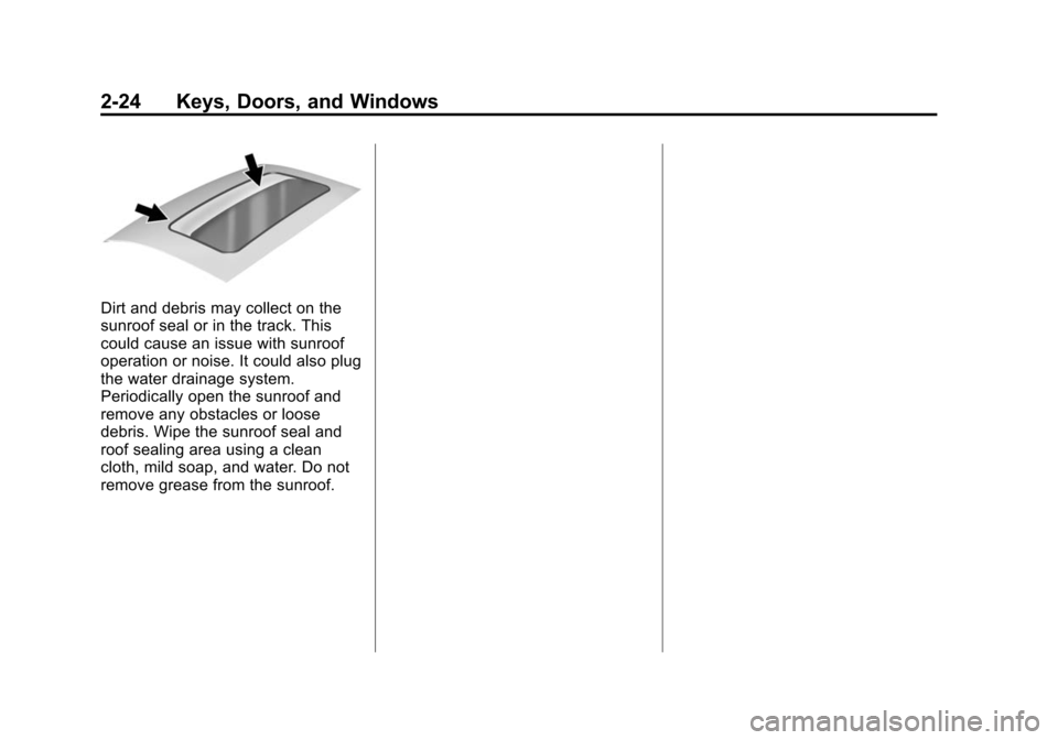 CADILLAC ATS 2013 1.G Owners Manual Black plate (24,1)Cadillac ATS Owner Manual - 2013 - CRC - 10/5/12
2-24 Keys, Doors, and Windows
Dirt and debris may collect on the
sunroof seal or in the track. This
could cause an issue with sunroof