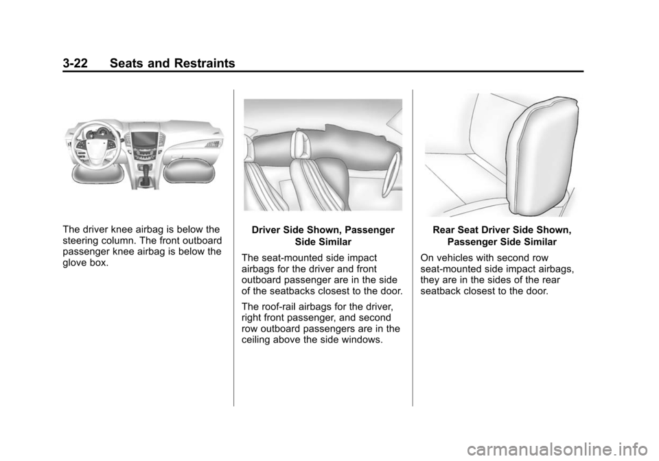 CADILLAC ATS 2013 1.G Owners Guide Black plate (22,1)Cadillac ATS Owner Manual - 2013 - CRC - 10/5/12
3-22 Seats and Restraints
The driver knee airbag is below the
steering column. The front outboard
passenger knee airbag is below the
