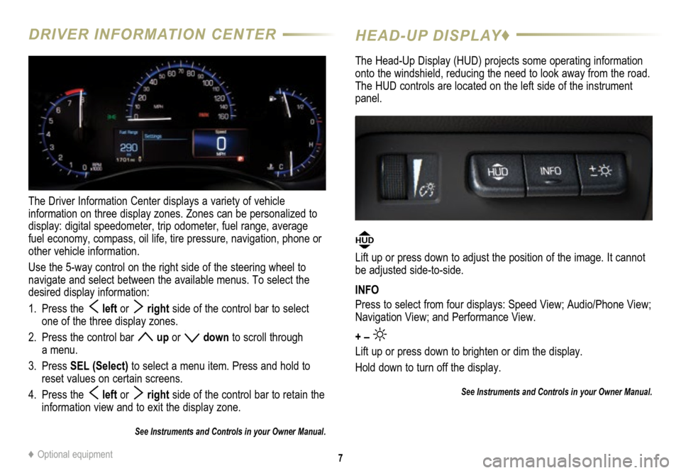 CADILLAC ATS 2015 1.G Personalization Guide 7
DRIVER INFORMATION CENTER
The Driver Information Center displays a variety of vehicle 
  information on three display zones. Zones can be personalized to 
display: digital speedometer, trip odometer