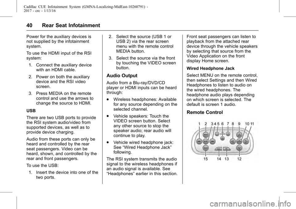 CADILLAC ATS COUPE 2017 1.G CUE Manual Cadillac CUE Infotainment System (GMNA-Localizing-MidEast-10260791) -
2017 - crc - 1/13/16
40 Rear Seat Infotainment
Power for the auxiliary devices is
not supplied by the infotainment
system.
To use 