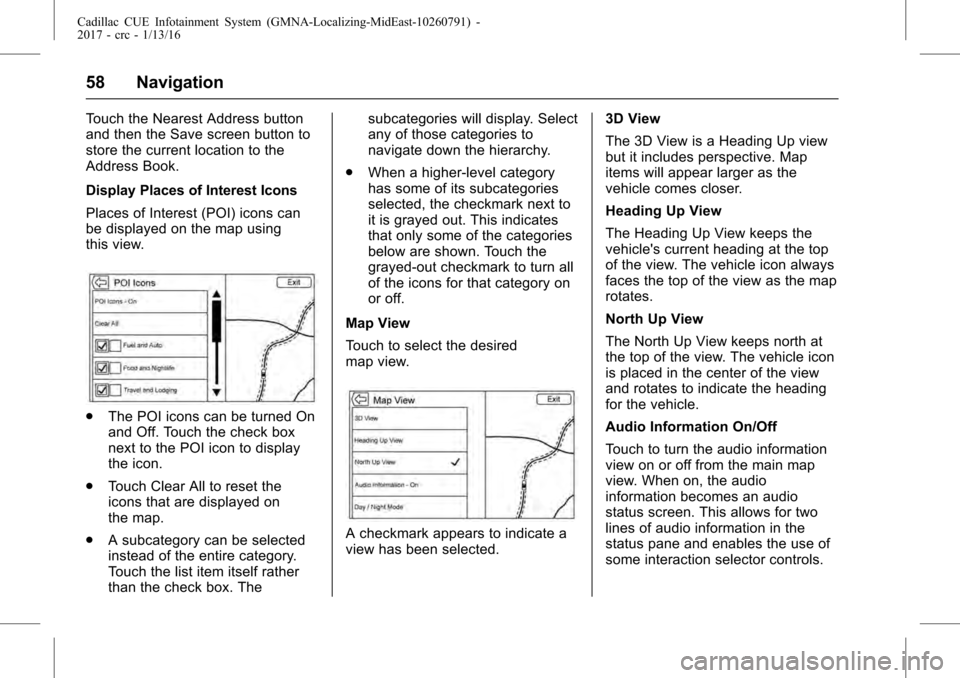 CADILLAC ATS COUPE 2017 1.G CUE Manual Cadillac CUE Infotainment System (GMNA-Localizing-MidEast-10260791) -
2017 - crc - 1/13/16
58 Navigation
Touch the Nearest Address button
and then the Save screen button to
store the current location 