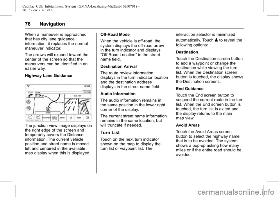 CADILLAC ATS COUPE 2017 1.G CUE Manual Cadillac CUE Infotainment System (GMNA-Localizing-MidEast-10260791) -
2017 - crc - 1/13/16
76 Navigation
When a maneuver is approached
that has city lane guidance
information, it replaces the normal
m