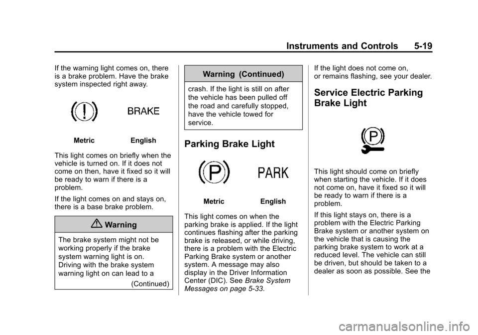 CADILLAC ATS COUPE 2015 1.G Owners Manual Black plate (19,1)Cadillac ATS Owner Manual (GMNA-Localizing-U.S./Canada/Mexico-
7707477) - 2015 - crc - 9/15/14
Instruments and Controls 5-19
If the warning light comes on, there
is a brake problem. 