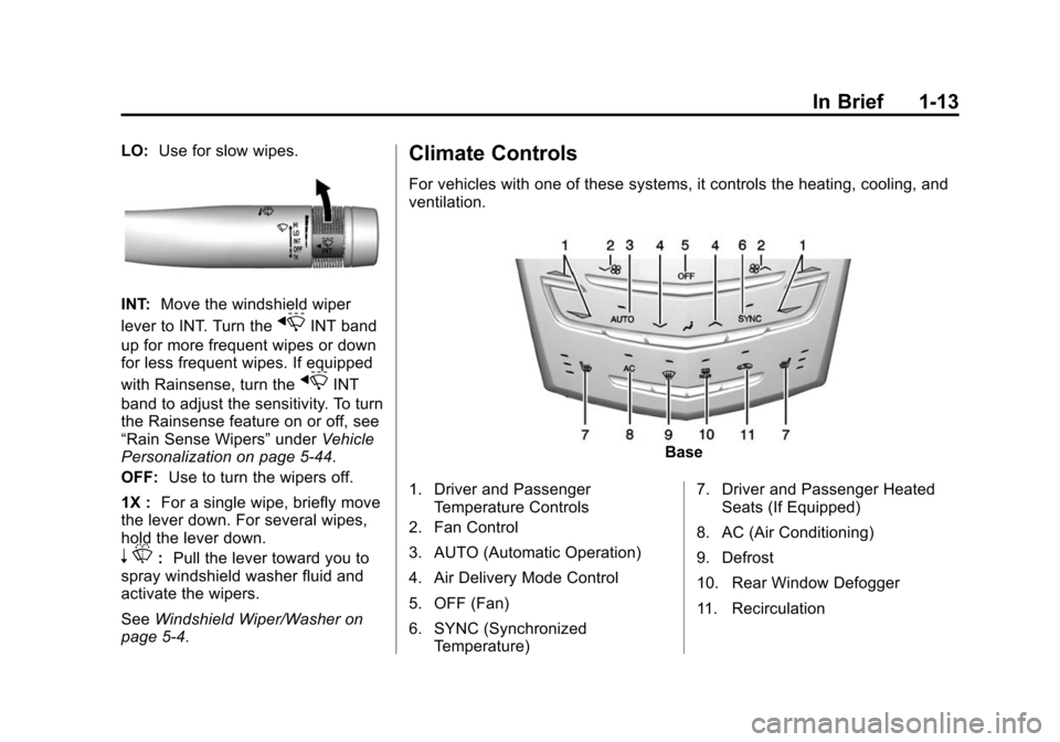 CADILLAC ATS COUPE 2015 1.G Owners Manual Black plate (13,1)Cadillac ATS Owner Manual (GMNA-Localizing-U.S./Canada/Mexico-
7707477) - 2015 - crc - 9/15/14
In Brief 1-13
LO:Use for slow wipes.
INT: Move the windshield wiper
lever to INT. Turn 