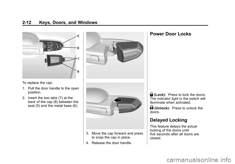 CADILLAC ATS COUPE 2015 1.G Service Manual Black plate (12,1)Cadillac ATS Owner Manual (GMNA-Localizing-U.S./Canada/Mexico-
7707477) - 2015 - crc - 9/15/14
2-12 Keys, Doors, and Windows
To replace the cap:
1. Pull the door handle to the openpo
